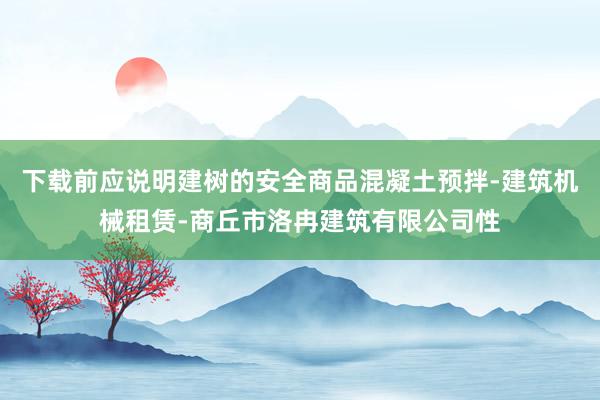 下载前应说明建树的安全商品混凝土预拌-建筑机械租赁-商丘市洛冉建筑有限公司性